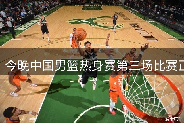 今晚中国男篮热身赛第三场比赛正式开启