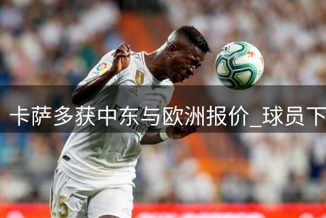 卡萨多获中东与欧洲报价 球员下周敲定去向