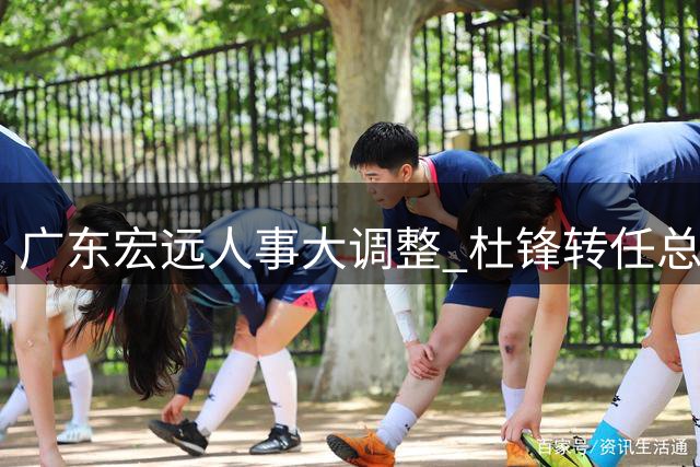 广东宏远人事大调整 杜锋转任总教练朱芳雨获聘荣誉顾问