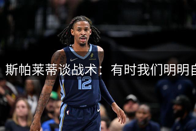 斯帕莱蒂谈战术：有时我们明明自由，却想把自己变成囚徒