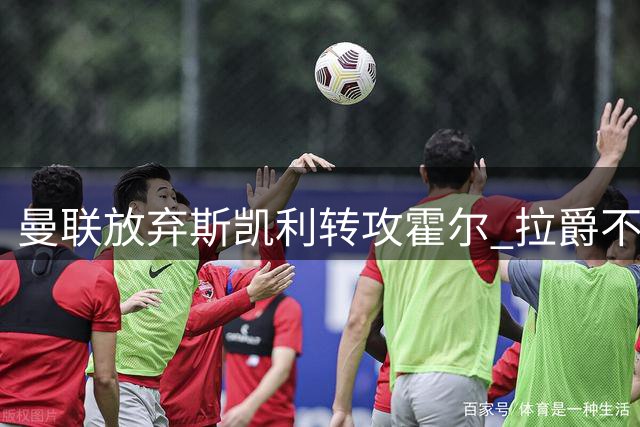 曼联放弃斯凯利转攻霍尔 拉爵不满标价另有打算