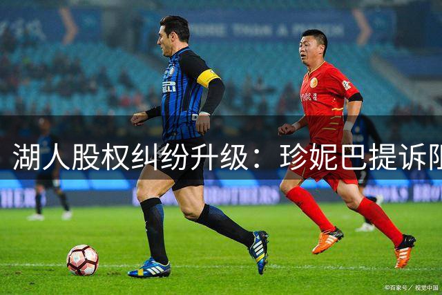 湖人股权纠纷升级：珍妮巴提诉阻股易