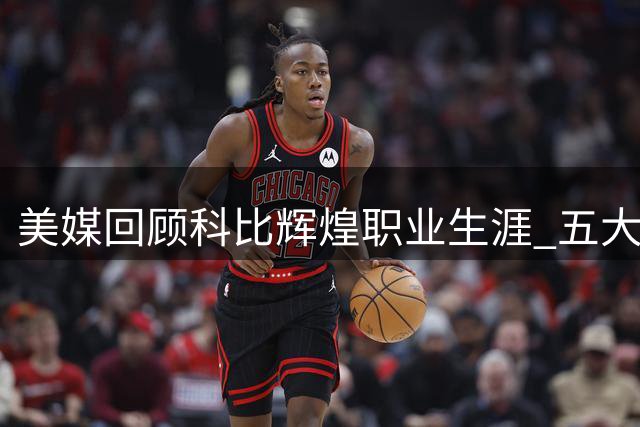 美媒回顾科比辉煌职业生涯 五大荣誉铸就传奇人生