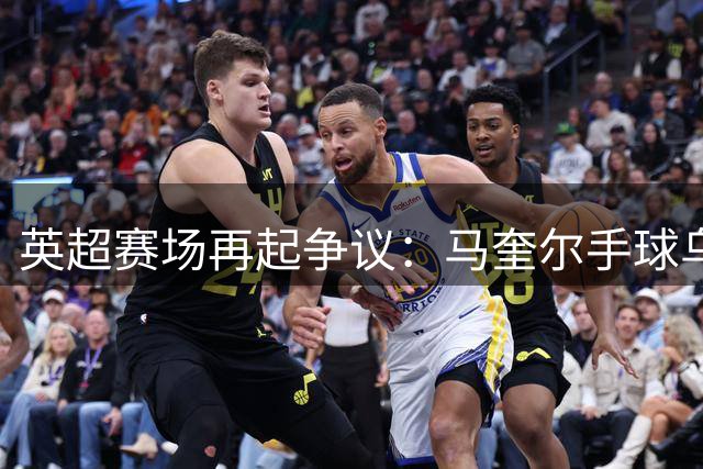 英超赛场再起争议：马奎尔手球乌龙球引发VAR判罚风波