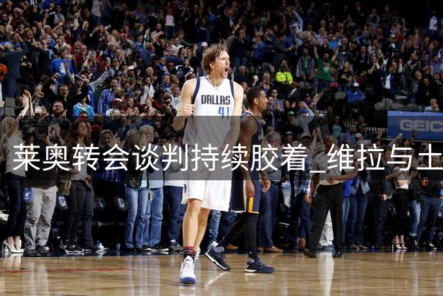 莱奥转会谈判持续胶着 维拉与土超豪门展开争夺