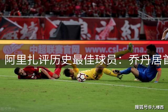 阿里扎评历史最佳球员：乔丹居首 科比次席 詹姆斯获赞赏