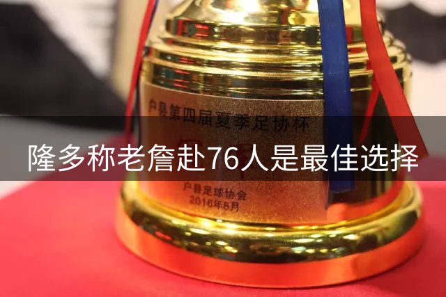 隆多称老詹赴76人是最佳选择