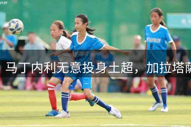 马丁内利无意投身土超，加拉塔萨雷传闻不实