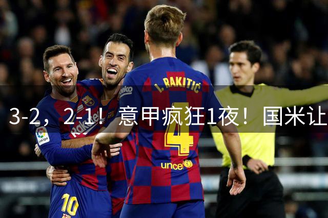 3-2，2-1！意甲疯狂1夜！国米让2追3+补时绝杀，罗马逆转绝杀登顶
